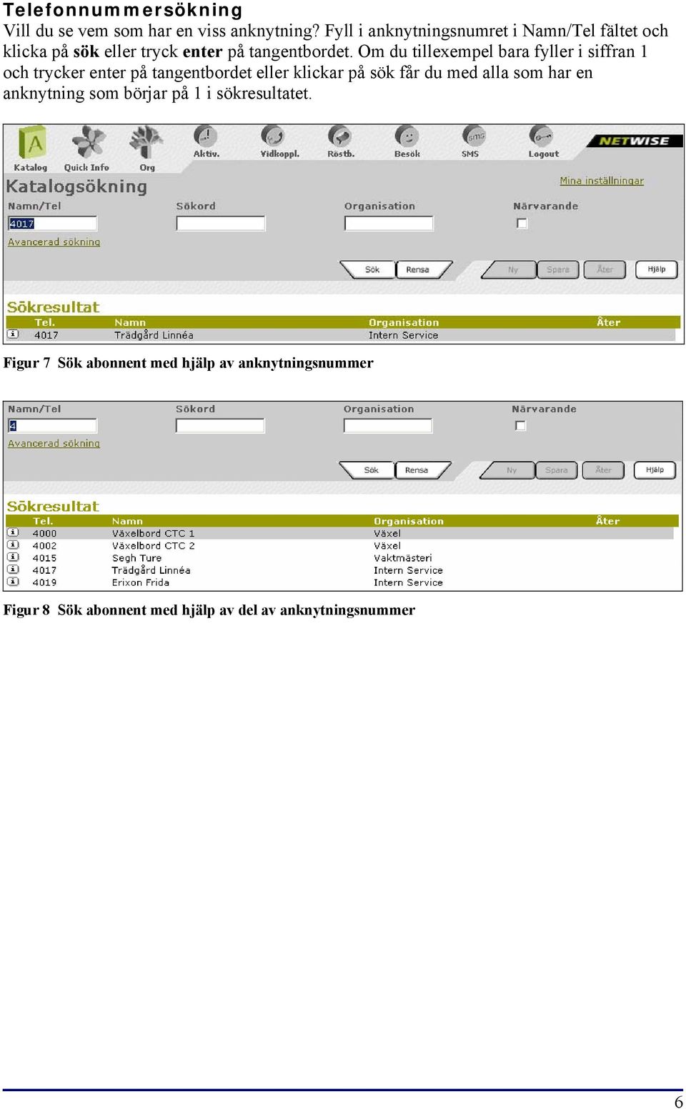 Om du tillexempel bara fyller i siffran 1 och trycker enter på tangentbordet eller klickar på sök får du med