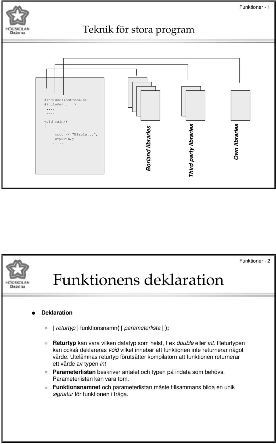 vilken datatyp som helst, t ex double eller int. Returtypen kan också deklareras void vilket innebär att funktionen inte returnerar något värde.