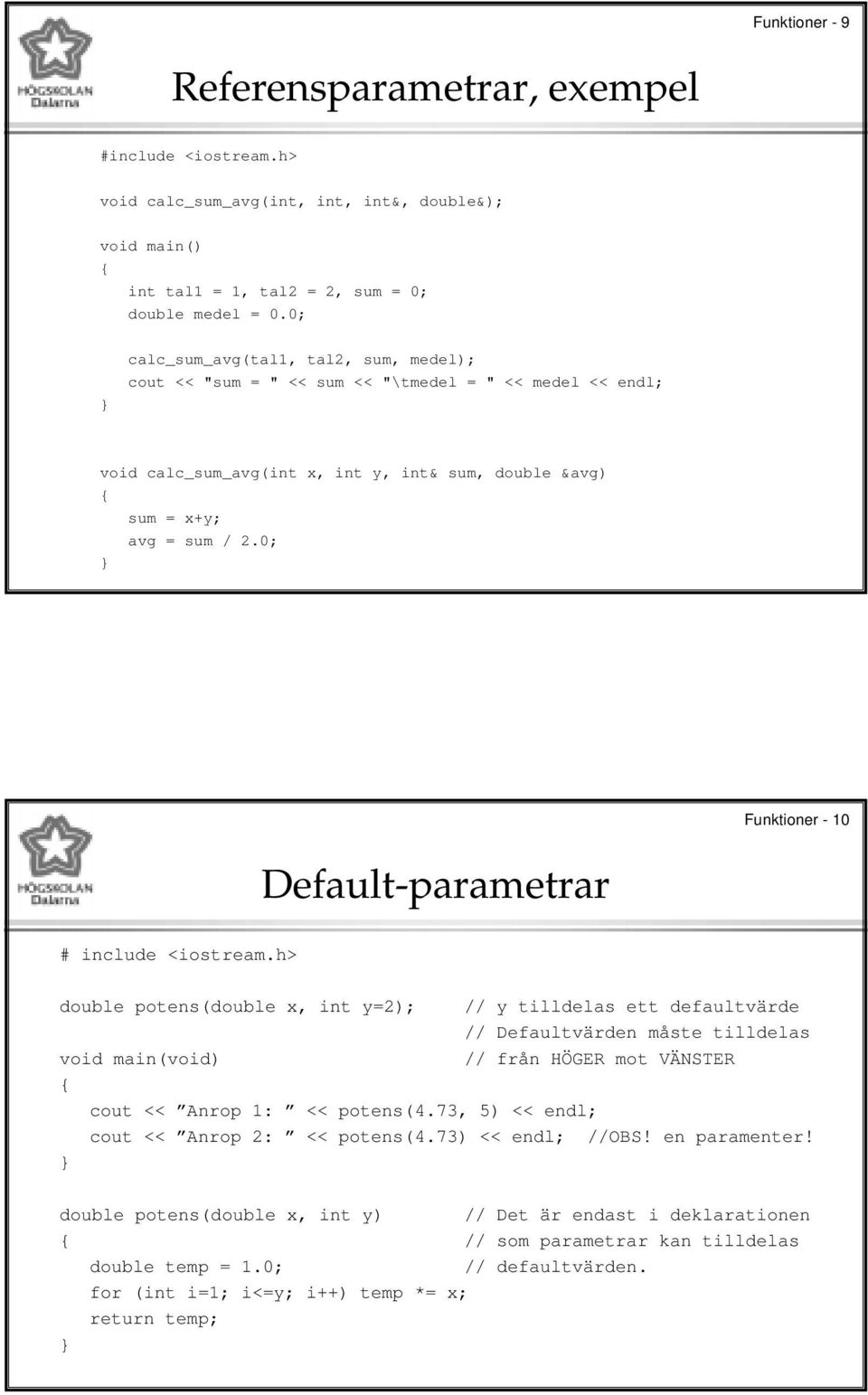 0; Funktioner - 10 Default-parametrar double potens(double x, int y=2); void main(void) // y tilldelas ett defaultvärde // Defaultvärden måste tilldelas // från HÖGER mot VÄNSTER cout << Anrop 1: