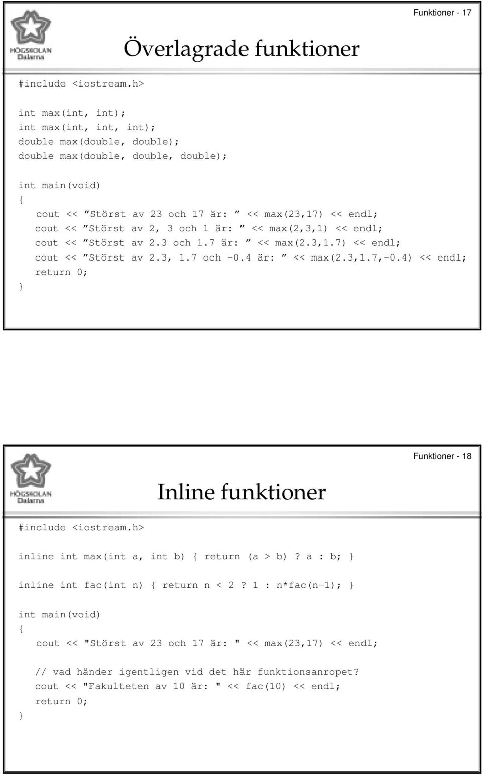 4 är: << max(2.3,1.7,-0.4) << endl; return 0; Inline funktioner Funktioner - 18 inline int max(int a, int b) return (a > b)? a : b; inline int fac(int n) return n < 2?