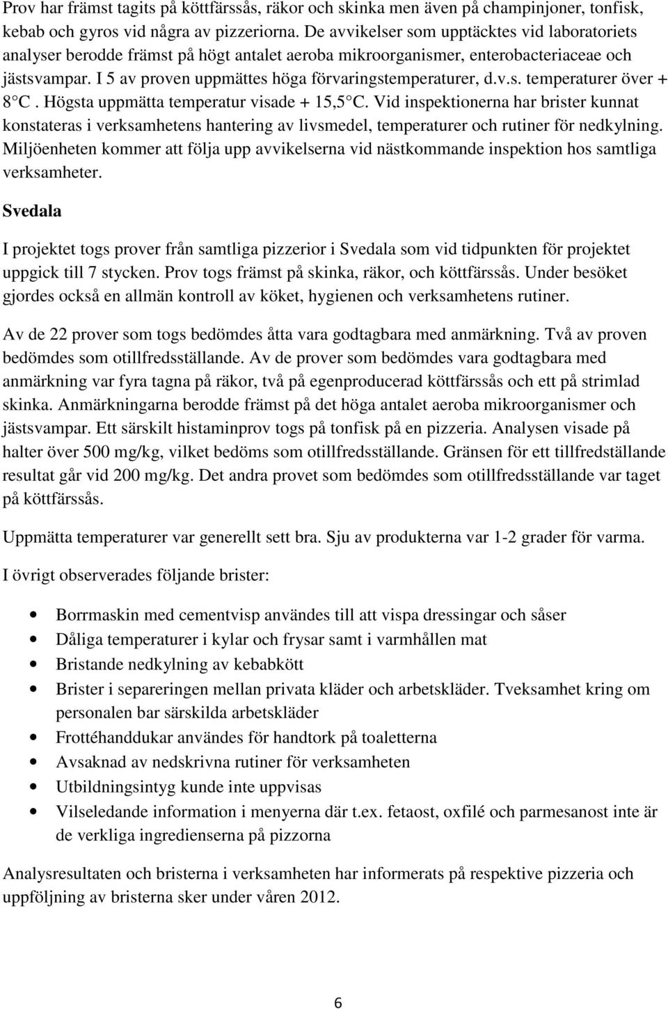 I 5 av proven uppmättes höga förvaringstemperaturer, d.v.s. temperaturer över + 8 C. Högsta uppmätta temperatur visade + 15,5 C.