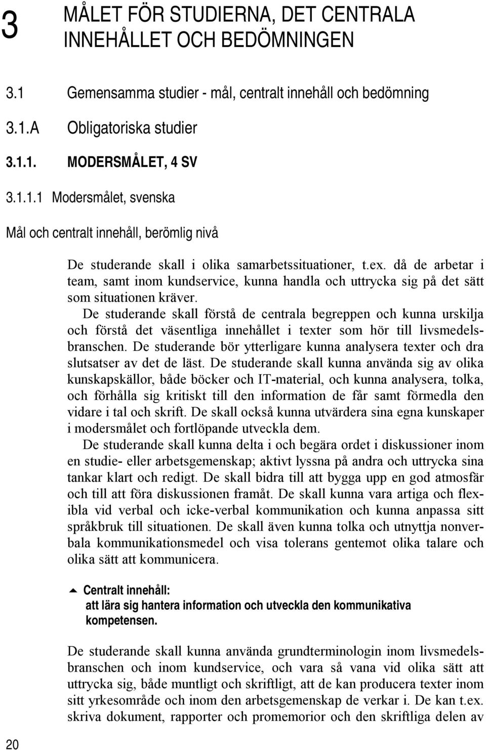 De studerande skall förstå de centrala begreppen och kunna urskilja och förstå det väsentliga innehållet i texter som hör till livsmedelsbranschen.