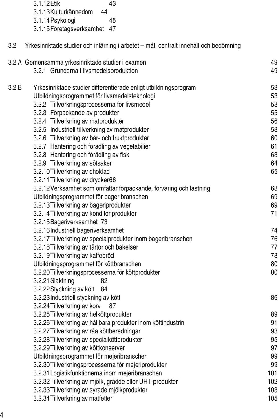 2.3 Förpackande av produkter 55 3.2.4 Tillverkning av matprodukter 56 3.2.5 Industriell tillverkning av matprodukter 58 3.2.6 Tillverkning av bär- och fruktprodukter 60 3.2.7 Hantering och förädling av vegetabilier 61 3.