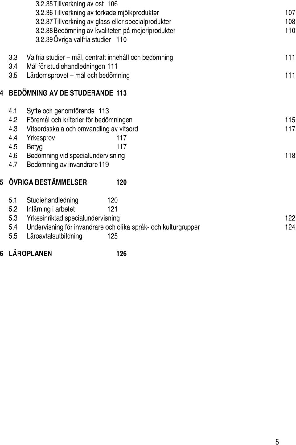 1 Syfte och genomförande 113 4.2 Föremål och kriterier för bedömningen 115 4.3 Vitsordsskala och omvandling av vitsord 117 4.4 Yrkesprov 117 4.5 Betyg 117 4.6 Bedömning vid specialundervisning 118 4.