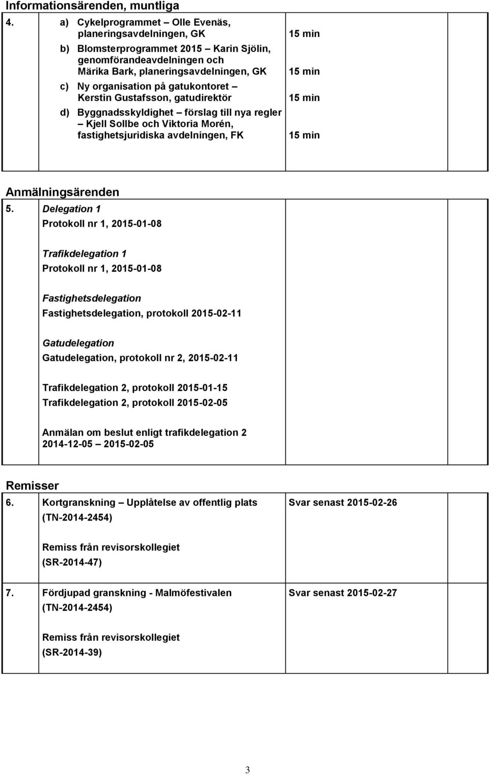 gatukontoret Kerstin Gustafsson, gatudirektör d) Byggnadsskyldighet förslag till nya regler Kjell Sollbe och Viktoria Morén, fastighetsjuridiska avdelningen, FK Anmälningsärenden 5.