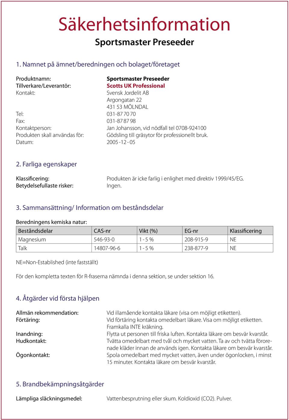 031-87 70 70 Fax: 031-87 87 98 Kontaktperson: Jan Johansson, vid nödfall tel 0708-924100 Produkten skall användas för: Gödsling till gräsytor för professionellt bruk. Datum: 2005-12 - 05 2.