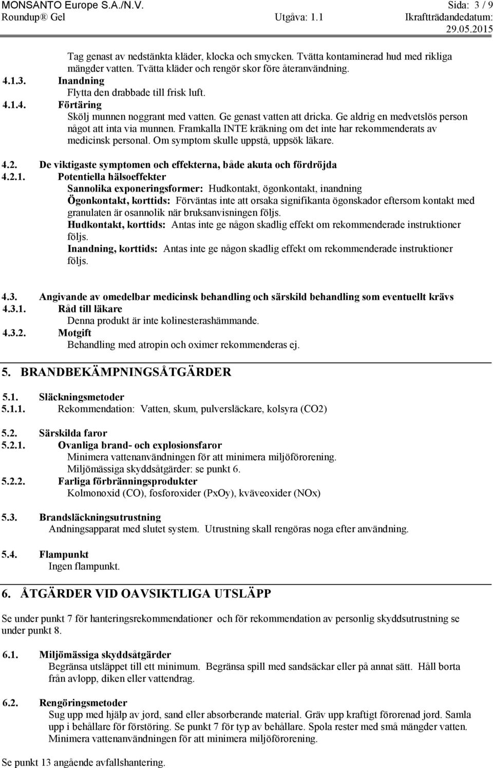 Framkalla INTE kräkning om det inte har rekommenderats av medicinsk personal. Om symptom skulle uppstå, uppsök läkare. 4.2. De viktigaste symptomen och effekterna, både akuta och fördröjda 4.2.1.