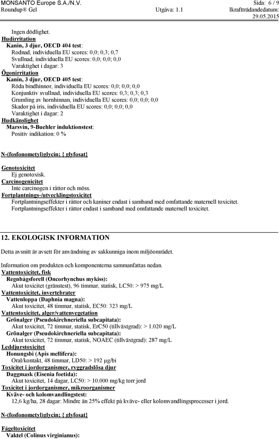 test: Röda bindhinnor, individuella EU scores: 0,0; 0,0; 0,0 Konjunktiv svullnad, individuella EU scores: 0,3; 0,3; 0,3 Grumling av hornhinnan, individuella EU scores: 0,0; 0,0; 0,0 Skador på iris,