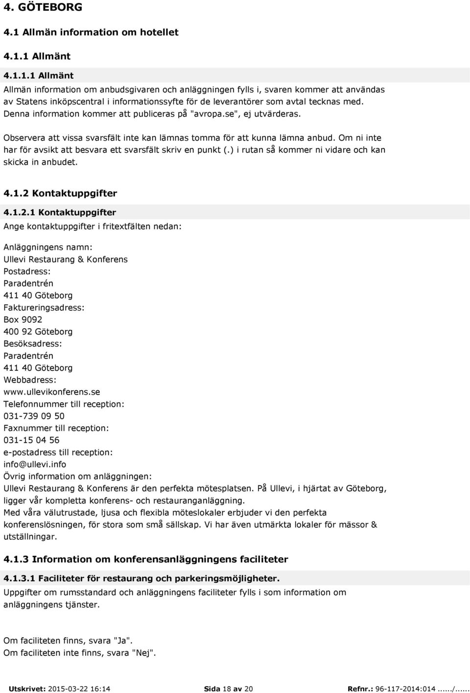 1 Allmänt 4.1.1.1 Allmänt Allmän information om anbudsgivaren och anläggningen fylls i, svaren kommer att användas av Statens inköpscentral i informationssyfte för de leverantörer som avtal tecknas med.