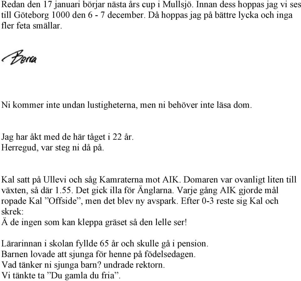 Domaren var ovanligt liten till växten, så där 1.55. Det gick illa för Änglarna. Varje gång AIK gjorde mål ropade Kal Offside, men det blev ny avspark.