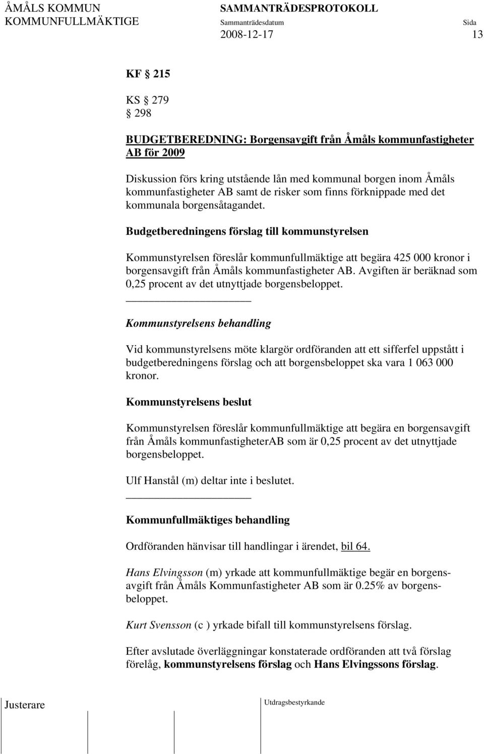 Budgetberedningens förslag till kommunstyrelsen Kommunstyrelsen föreslår kommunfullmäktige att begära 425 000 kronor i borgensavgift från Åmåls kommunfastigheter AB.