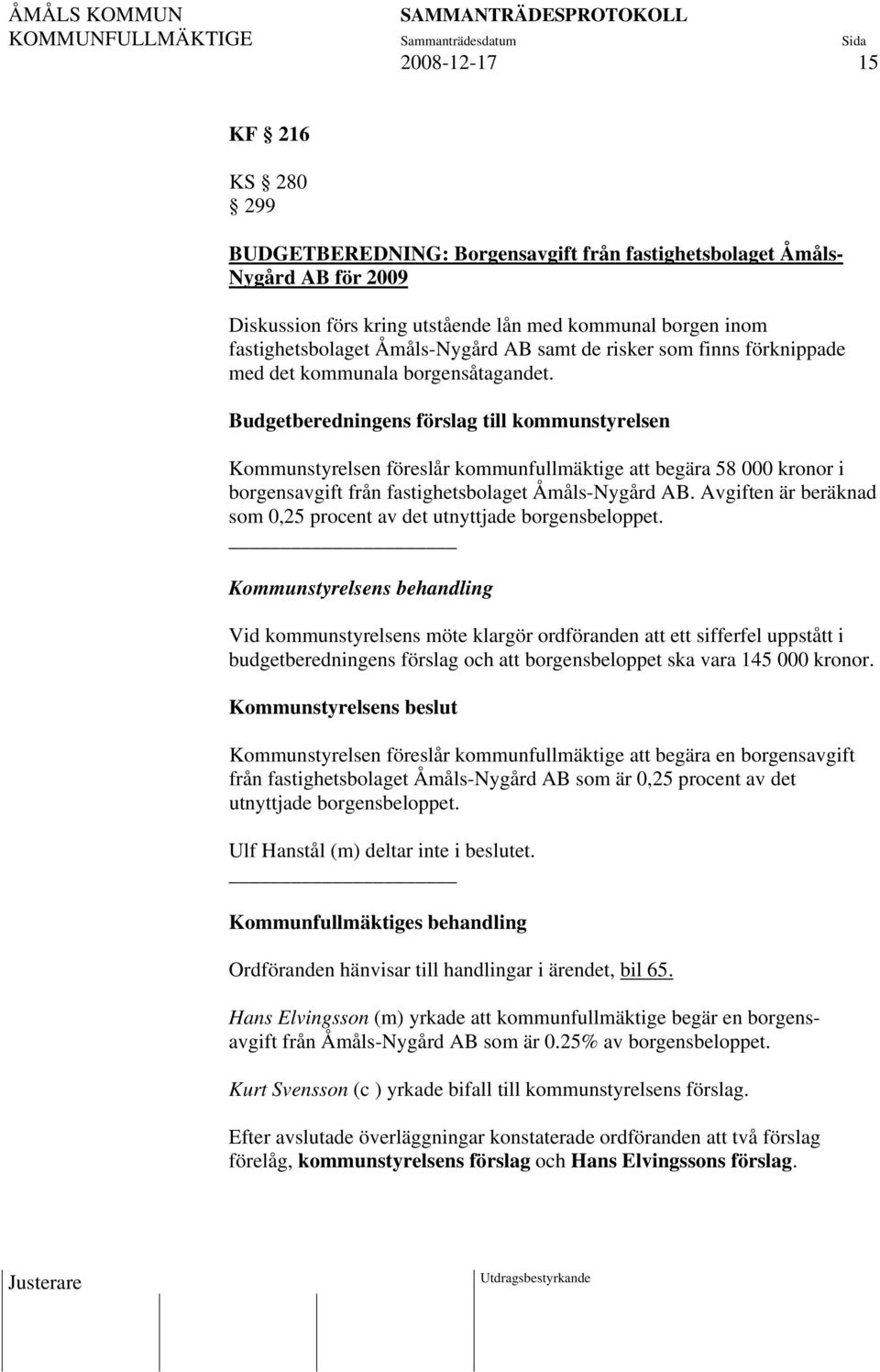 Budgetberedningens förslag till kommunstyrelsen Kommunstyrelsen föreslår kommunfullmäktige att begära 58 000 kronor i borgensavgift från fastighetsbolaget Åmåls-Nygård AB.