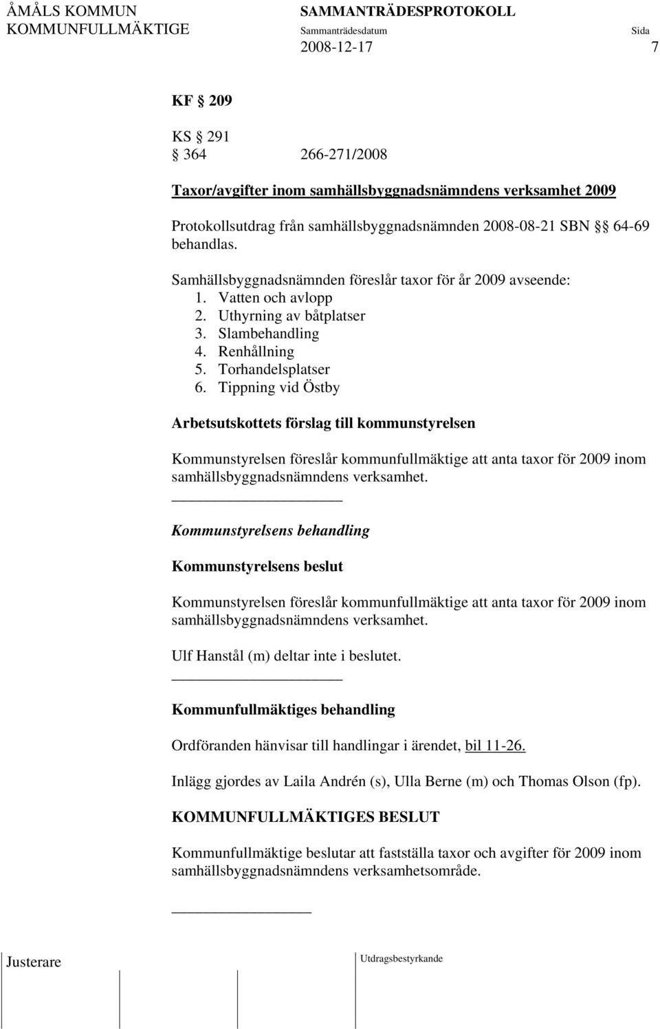 Tippning vid Östby Arbetsutskottets förslag till kommunstyrelsen Kommunstyrelsen föreslår kommunfullmäktige att anta taxor för 2009 inom samhällsbyggnadsnämndens verksamhet.