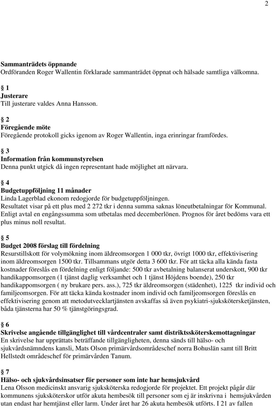 3 Information från kommunstyrelsen Denna punkt utgick då ingen representant hade möjlighet att närvara. 4 Budgetuppföljning 11 månader Linda Lagerblad ekonom redogjorde för budgetuppföljningen.