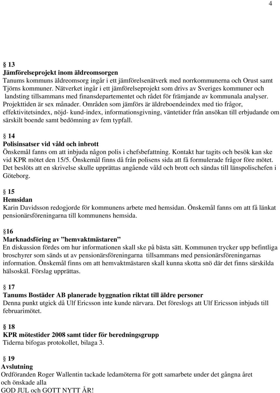 Områden som jämförs är äldreboendeindex med tio frågor, effektivitetsindex, nöjd- kund-index, informationsgivning, väntetider från ansökan till erbjudande om särskilt boende samt bedömning av fem