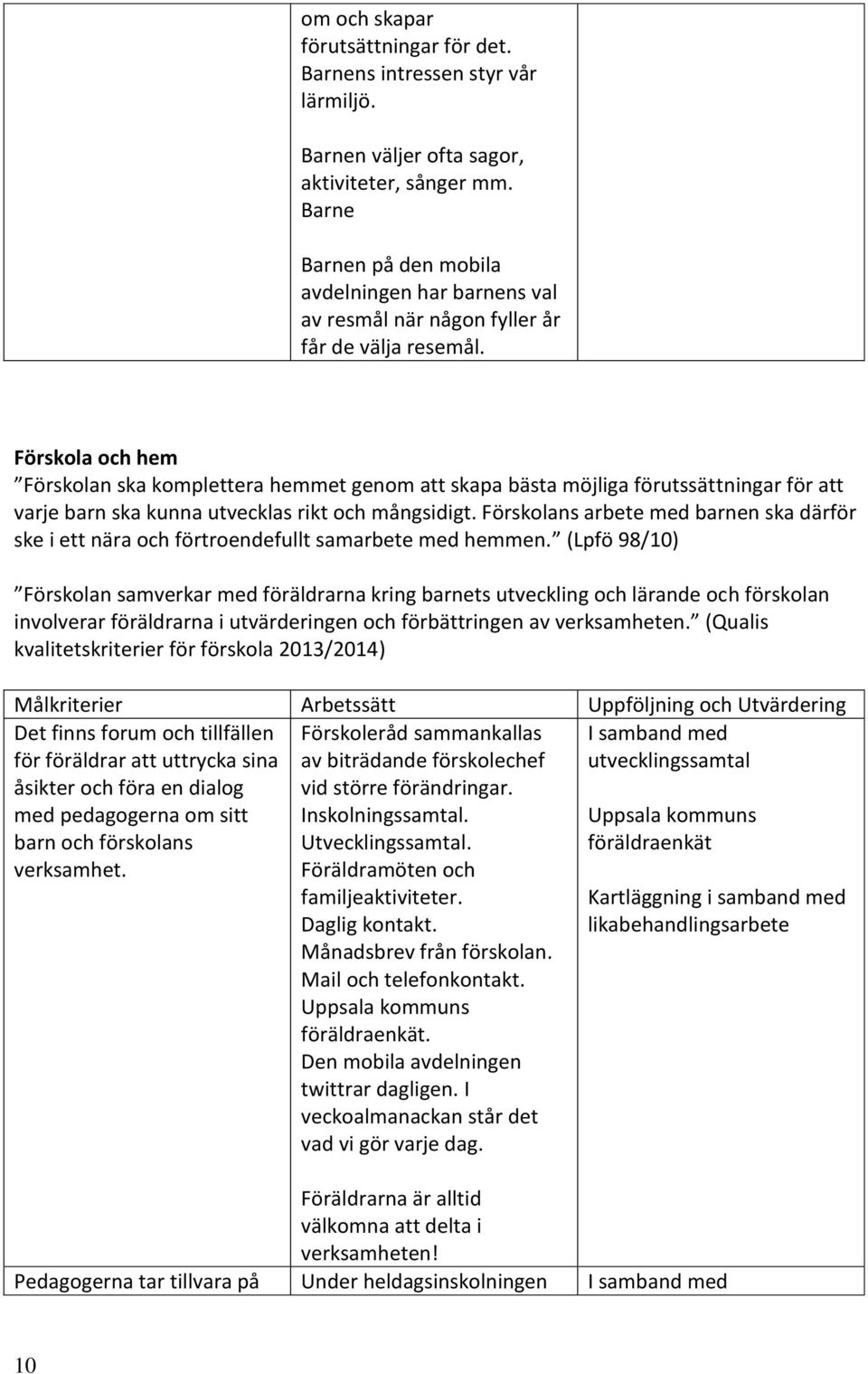 Förskola och hem Förskolan ska komplettera hemmet genom att skapa bästa möjliga förutssättningar för att varje barn ska kunna utvecklas rikt och mångsidigt.