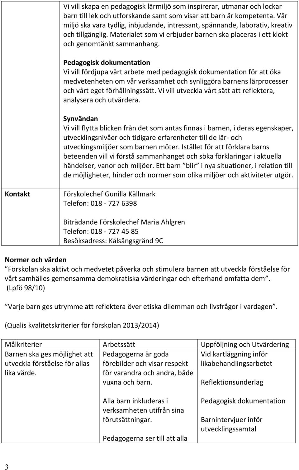 Vi vill fördjupa vårt arbete med pedagogisk dokumentation för att öka medvetenheten om vår verksamhet och synliggöra barnens lärprocesser och vårt eget förhållningssätt.