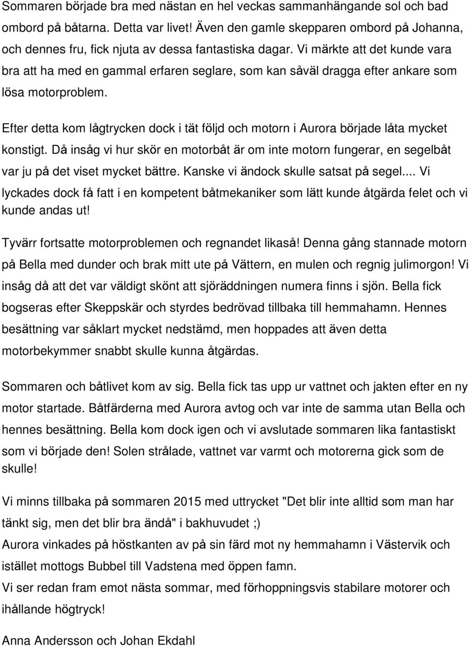 Vi märkte att det kunde vara bra att ha med en gammal erfaren seglare, som kan såväl dragga efter ankare som lösa motorproblem.