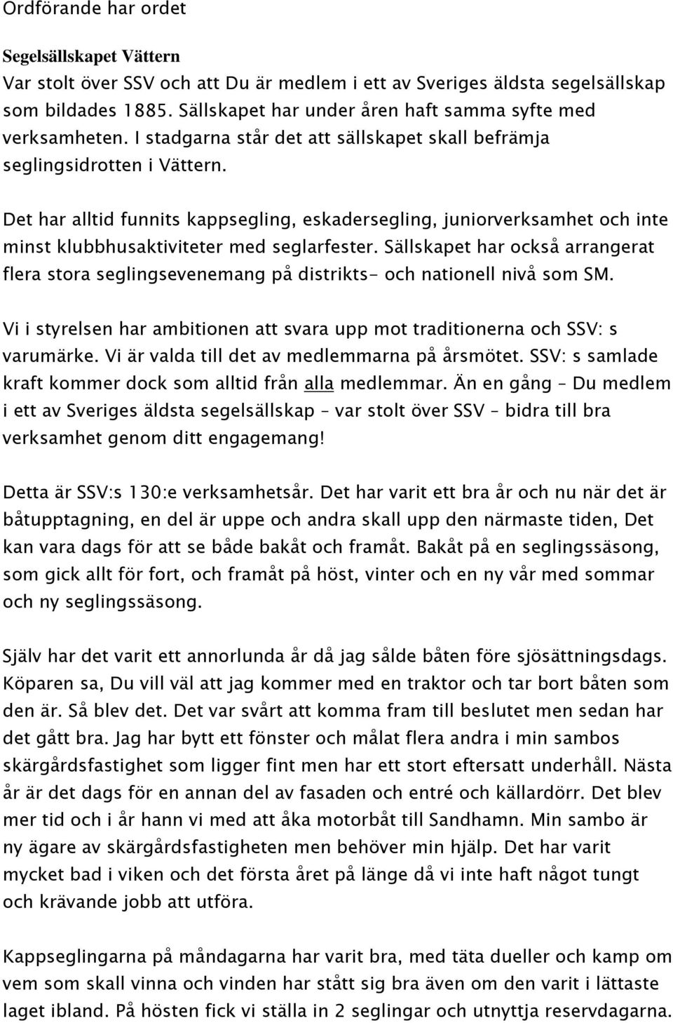 Det har alltid funnits kappsegling, eskadersegling, juniorverksamhet och inte minst klubbhusaktiviteter med seglarfester.