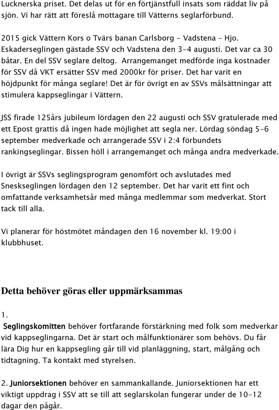 Arrangemanget medförde inga kostnader för SSV då VKT ersätter SSV med 2000kr för priser. Det har varit en höjdpunkt för många seglare!