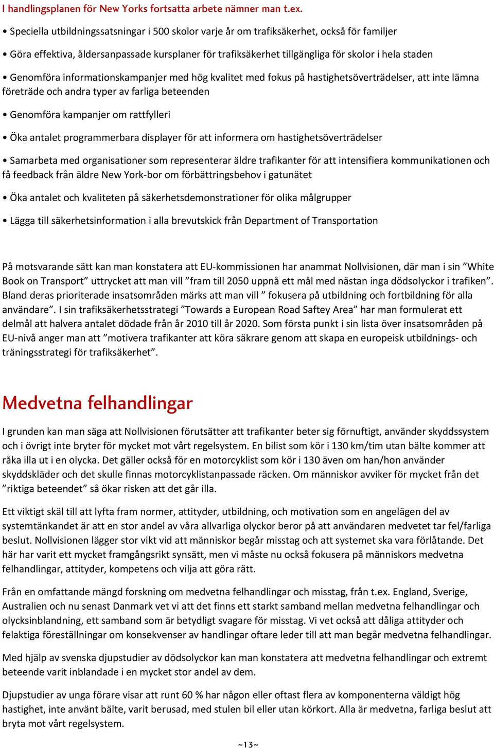 Genomföra informationskampanjer med hög kvalitet med fokus på hastighetsöverträdelser, att inte lämna företräde och andra typer av farliga beteenden Genomföra kampanjer om rattfylleri Öka antalet