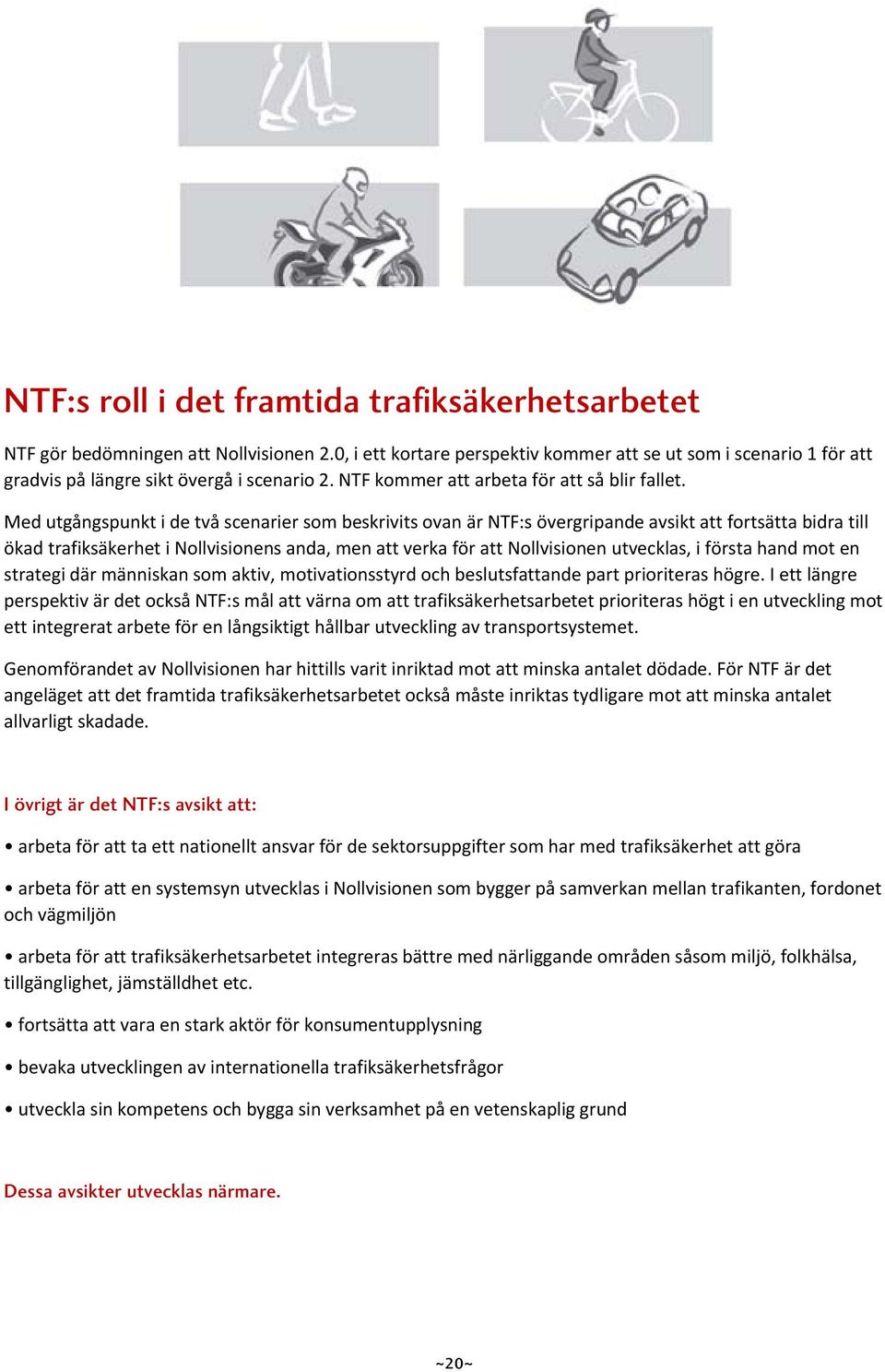 Med utgångspunkt i de två scenarier som beskrivits ovan är NTF:s övergripande avsikt att fortsätta bidra till ökad trafiksäkerhet i Nollvisionens anda, men att verka för att Nollvisionen utvecklas, i