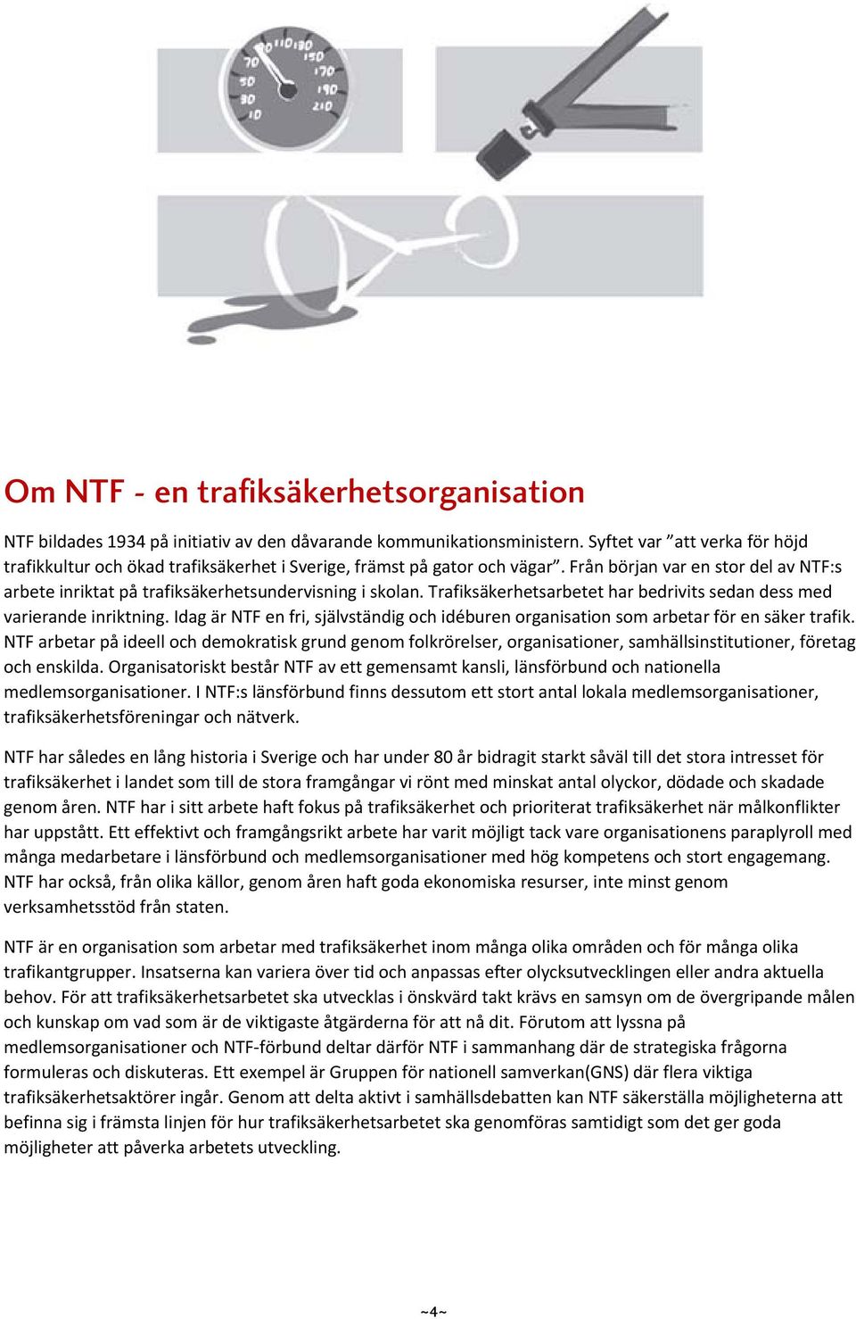 Trafiksäkerhetsarbetet har bedrivits sedan dess med varierande inriktning. Idag är NTF en fri, självständig och idéburen organisation som arbetar för en säker trafik.