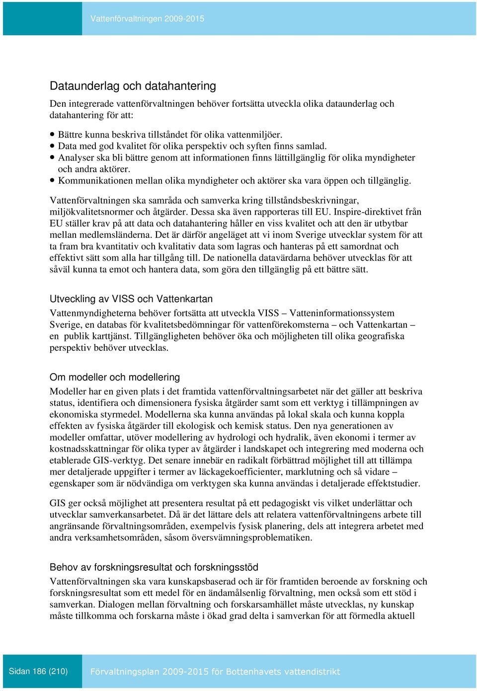 Kommunikationen mellan olika myndigheter och aktörer ska vara öppen och tillgänglig. Vattenförvaltningen ska samråda och samverka kring tillståndsbeskrivningar, miljökvalitetsnormer och åtgärder.