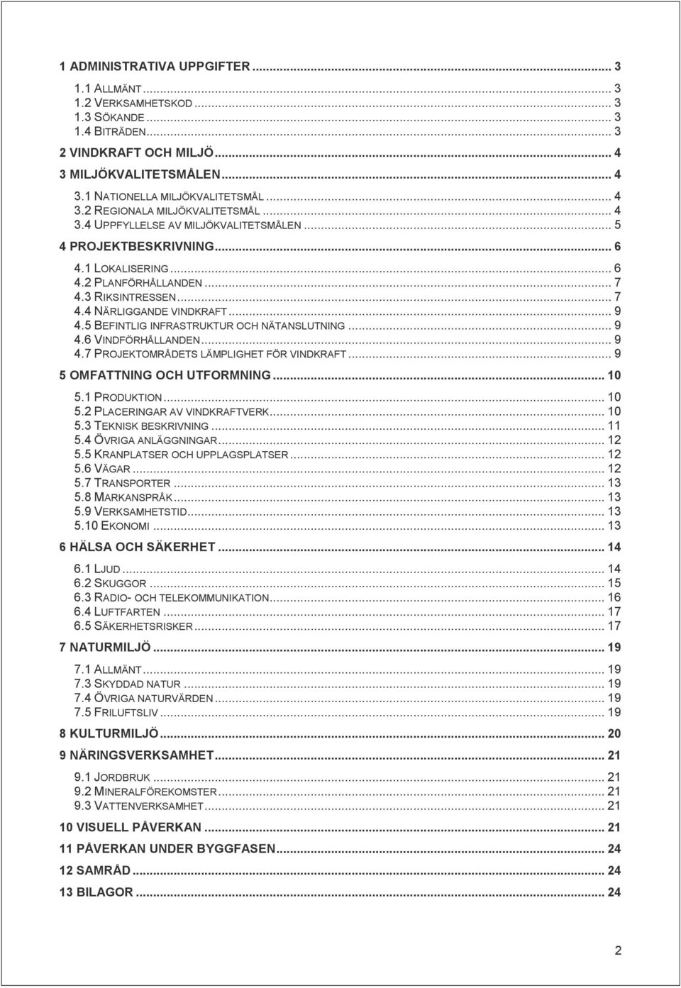 5 BEFINTLIG INFRASTRUKTUR OCH NÄTANSLUTNING... 9 4.6 VINDFÖRHÅLLANDEN... 9 4.7 PROJEKTOMRÅDETS LÄMPLIGHET FÖR VINDKRAFT... 9 5 OMFATTNING OCH UTFORMNING... 10 5.1 PRODUKTION... 10 5.2 PLACERINGAR AV VINDKRAFTVERK.