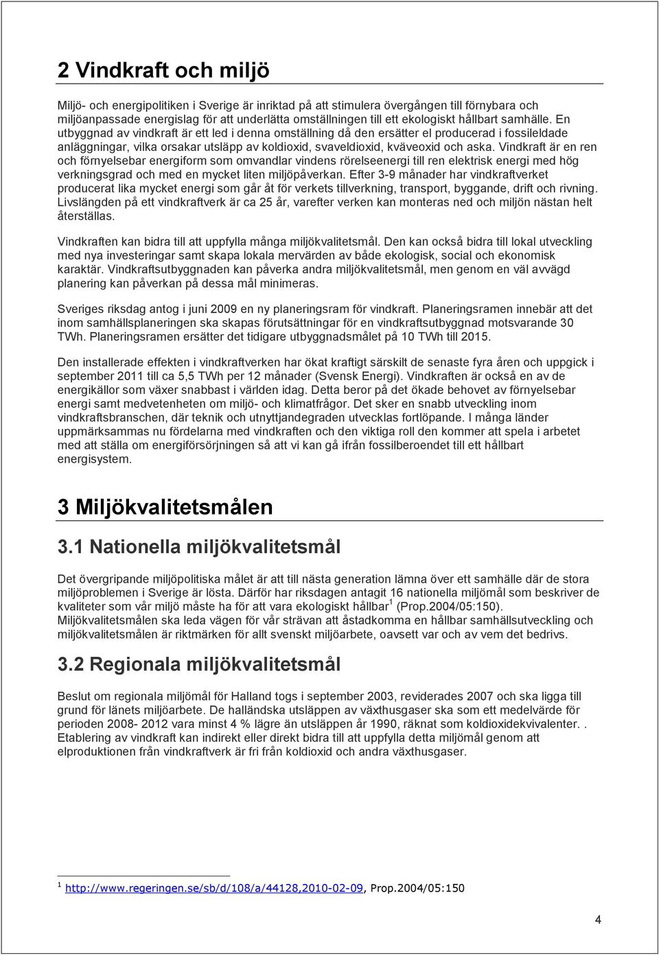 En utbyggnad av vindkraft är ett led i denna omställning då den ersätter el producerad i fossileldade anläggningar, vilka orsakar utsläpp av koldioxid, svaveldioxid, kväveoxid och aska.