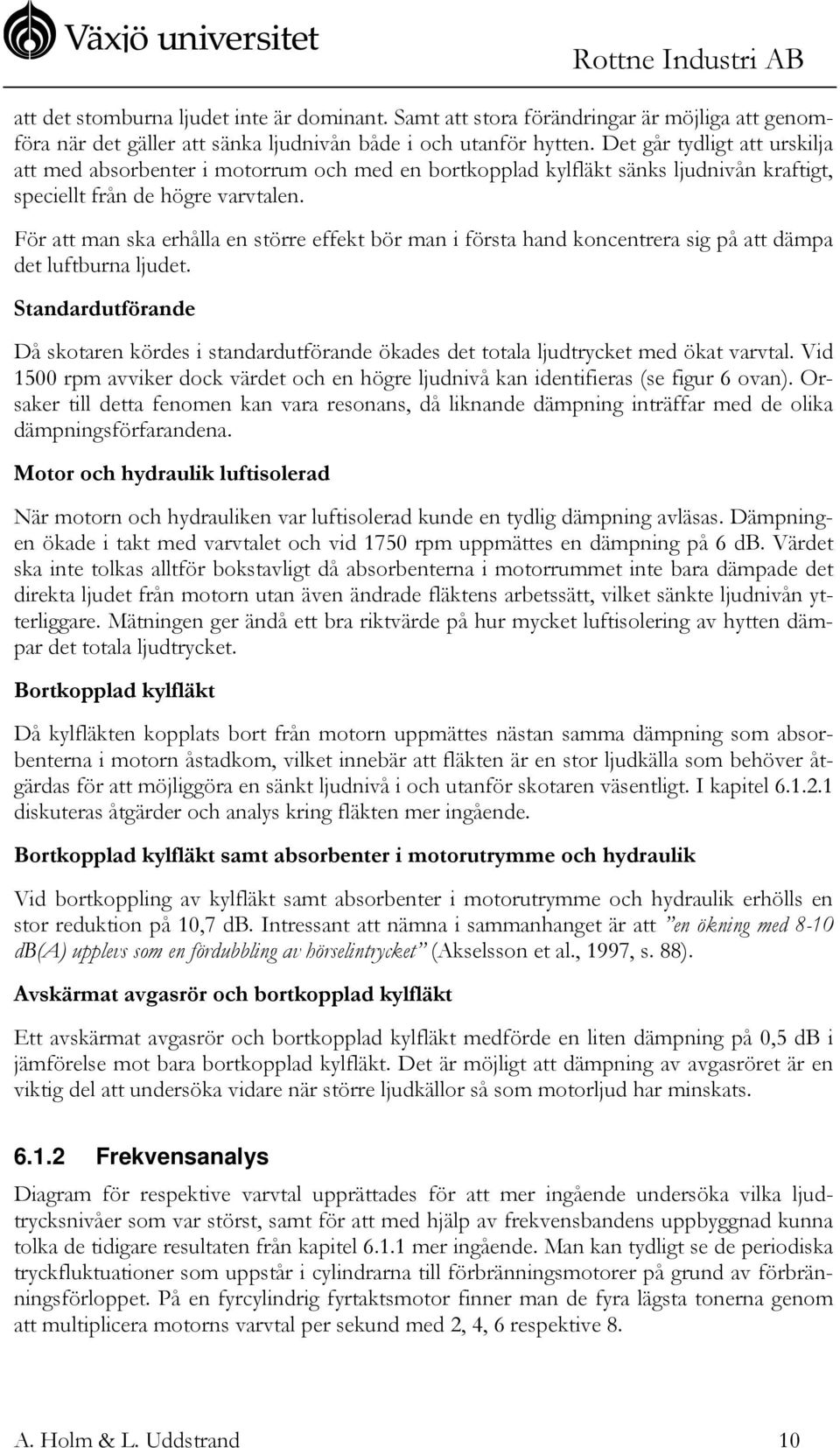 För att man ska erhålla en större effekt bör man i första hand koncentrera sig på att dämpa det luftburna ljudet.