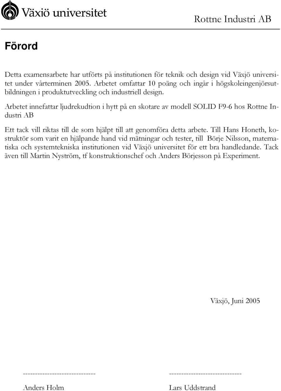 Arbetet innefattar ljudrekudtion i hytt på en skotare av modell SOLID F9-6 hos Rottne Industri AB Ett tack vill riktas till de som hjälpt till att genomföra detta arbete.