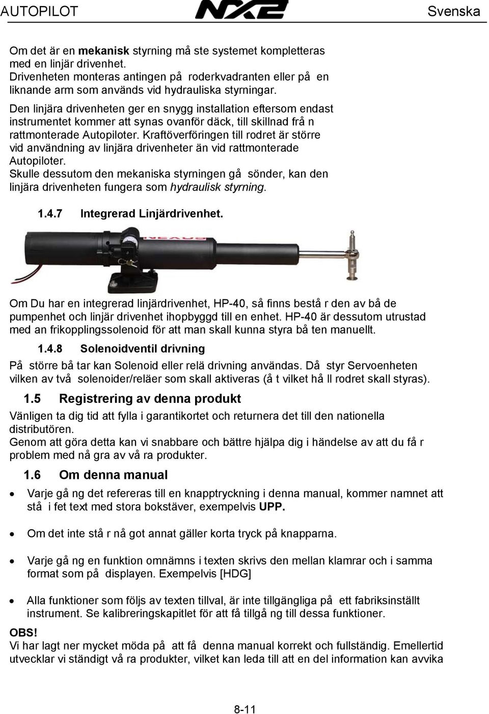 Den linjära drivenheten ger en snygg installation eftersom endast instrumentet kommer att synas ovanför däck, till skillnad frå n rattmonterade Autopiloter.