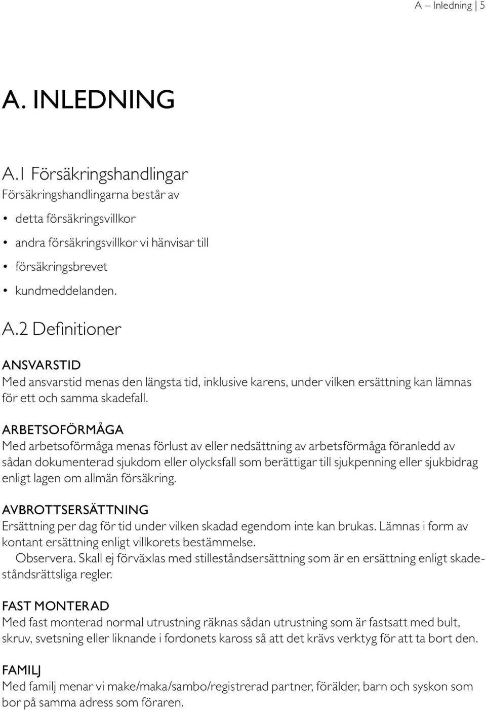 lagen om allmän försäkring. AVBROTTSERSÄTTNING Ersättning per dag för tid under vilken skadad egendom inte kan brukas. Lämnas i form av kontant ersättning enligt villkorets bestämmelse. Observera.