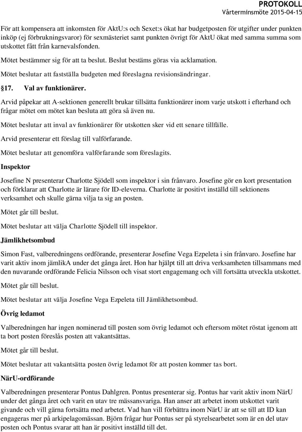 17. Val av funktionärer. Arvid påpekar att A-sektionen generellt brukar tillsätta funktionärer inom varje utskott i efterhand och frågar mötet om mötet kan besluta att göra så även nu.