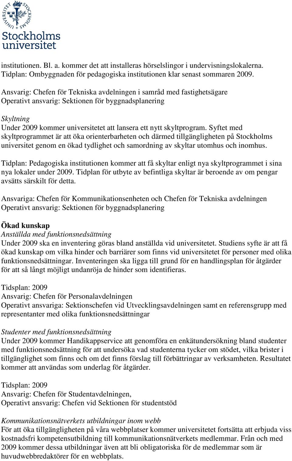 Syftet med skyltprogrammet är att öka orienterbarheten och därmed tillgängligheten på Stockholms universitet genom en ökad tydlighet och samordning av skyltar utomhus och inomhus.