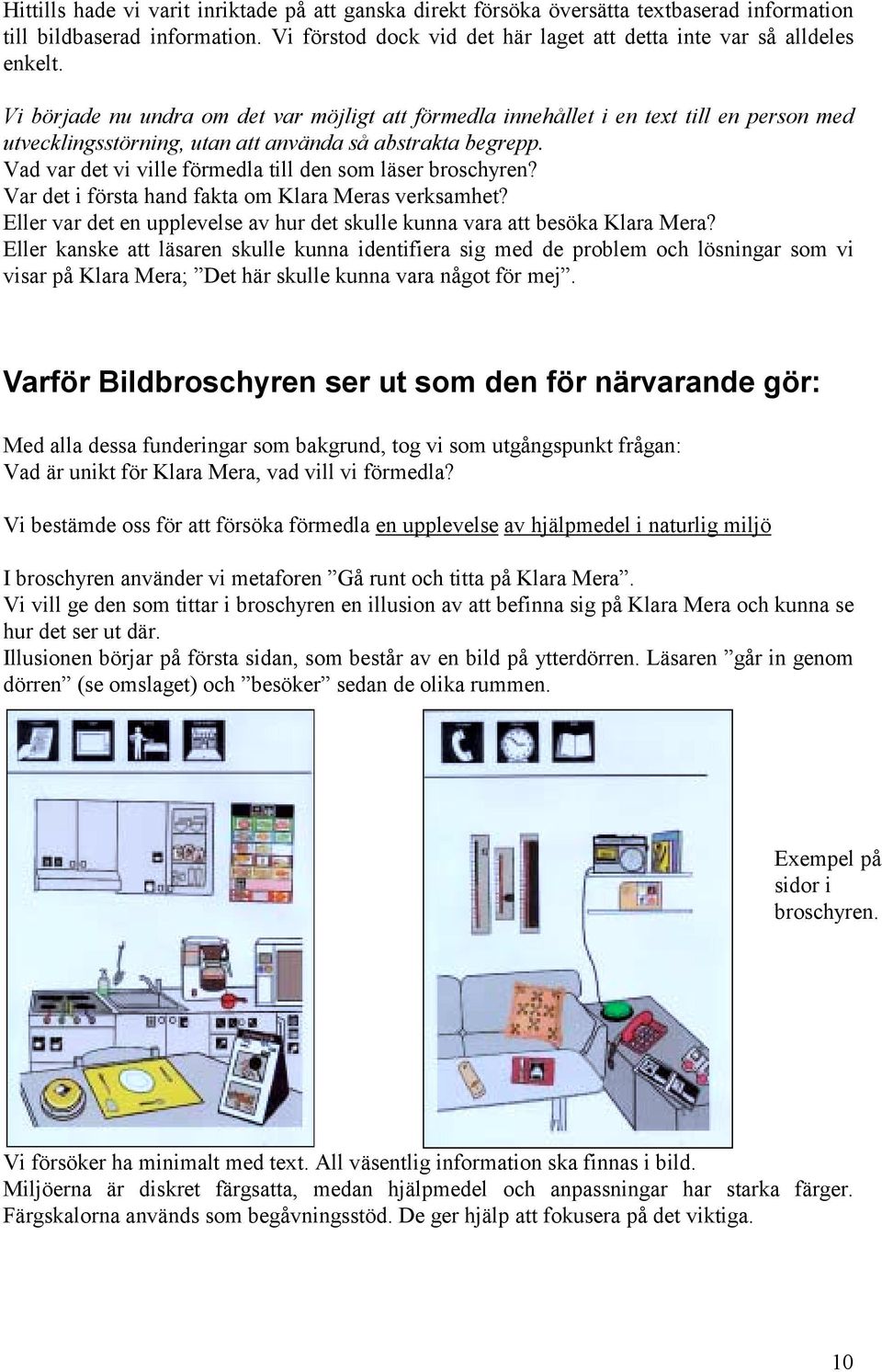 Vad var det vi ville förmedla till den som läser broschyren? Var det i första hand fakta om Klara Meras verksamhet? Eller var det en upplevelse av hur det skulle kunna vara att besöka Klara Mera?