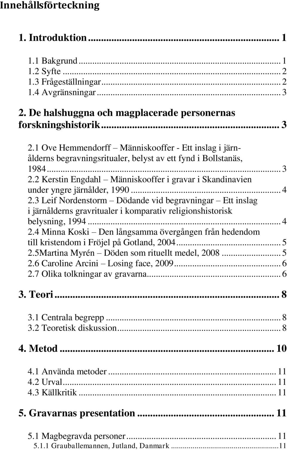 .. 4 2.3 Leif Nordenstorm Dödande vid begravningar Ett inslag i järnålderns gravritualer i komparativ religionshistorisk belysning, 1994... 4 2.4 Minna Koski Den långsamma övergången från hedendom till kristendom i Fröjel på Gotland, 2004.