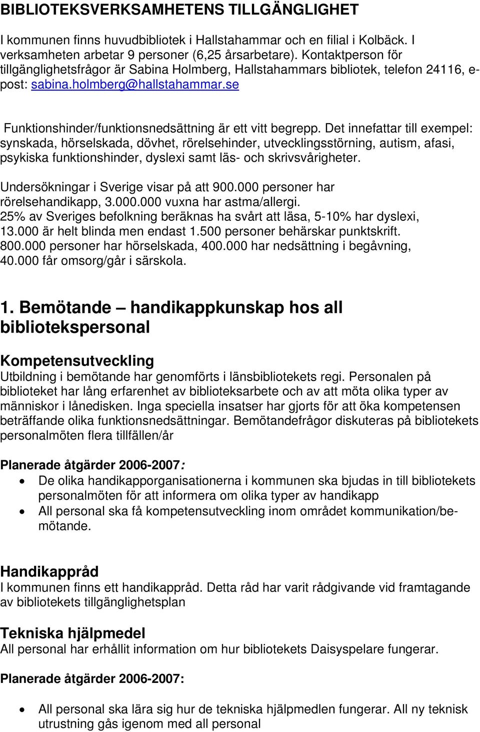 Det innefattar till exempel: synskada, hörselskada, dövhet, rörelsehinder, utvecklingsstörning, autism, afasi, psykiska funktionshinder, dyslexi samt läs- och skrivsvårigheter.