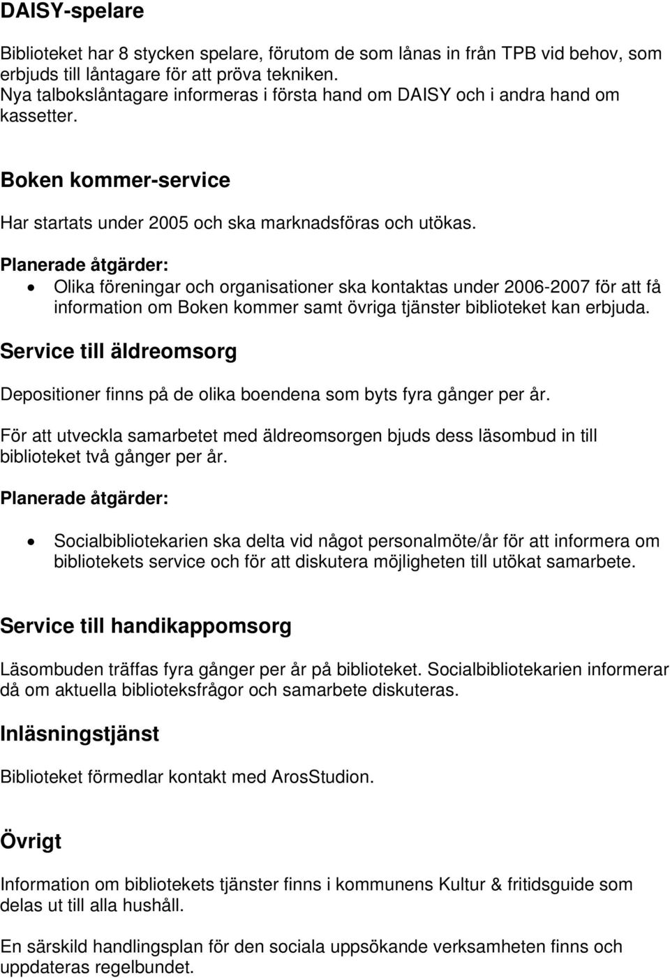 Planerade åtgärder: Olika föreningar och organisationer ska kontaktas under 2006-2007 för att få information om Boken kommer samt övriga tjänster biblioteket kan erbjuda.