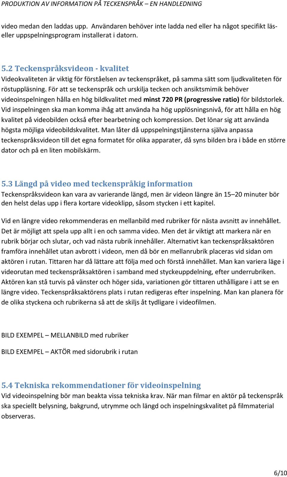 För att se teckenspråk och urskilja tecken och ansiktsmimik behöver videoinspelningen hålla en hög bildkvalitet med minst 720 PR (progressive ratio) för bildstorlek.