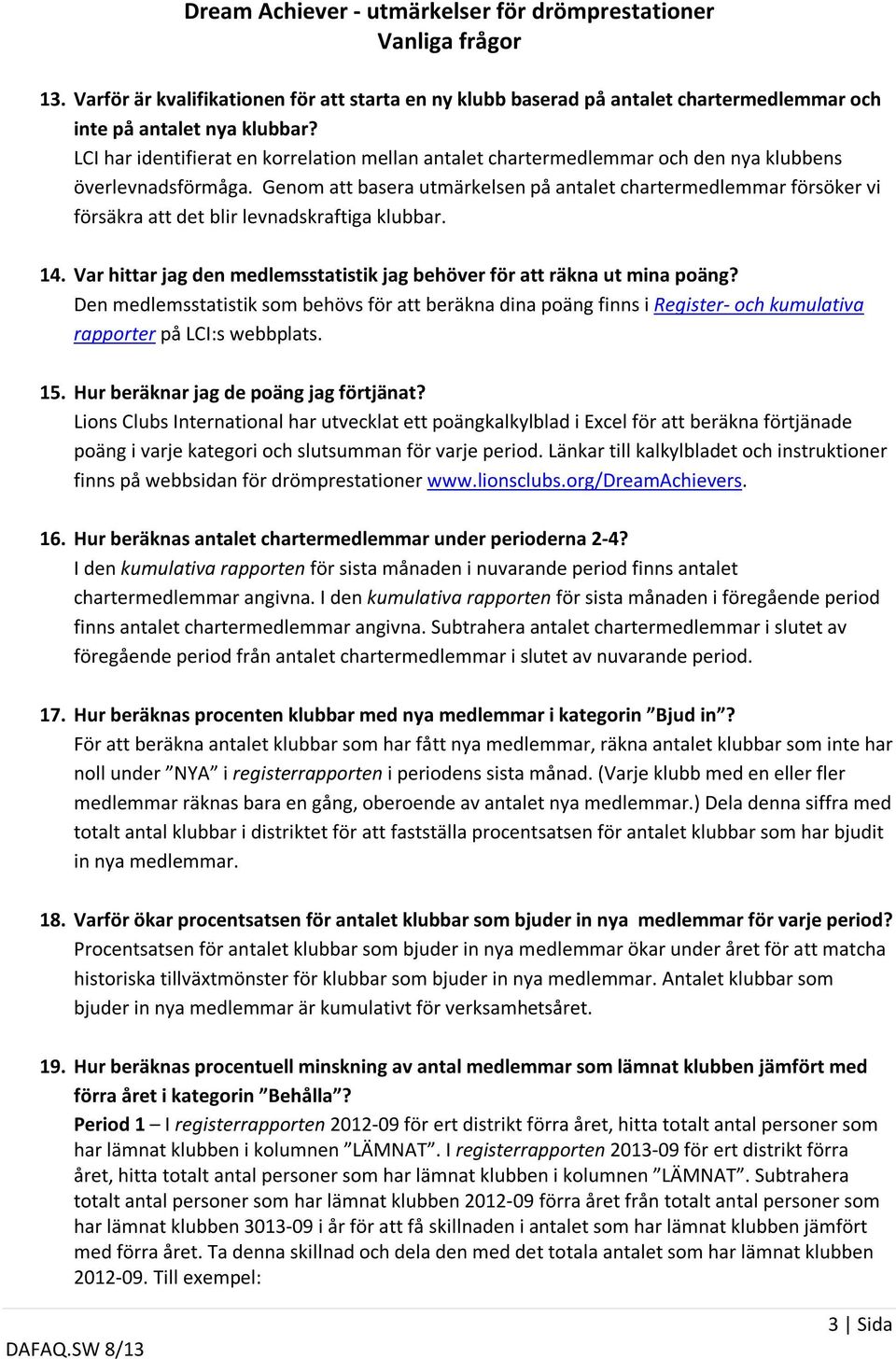 Genom att basera utmärkelsen på antalet chartermedlemmar försöker vi försäkra att det blir levnadskraftiga klubbar. 14. Var hittar jag den medlemsstatistik jag behöver för att räkna ut mina poäng?