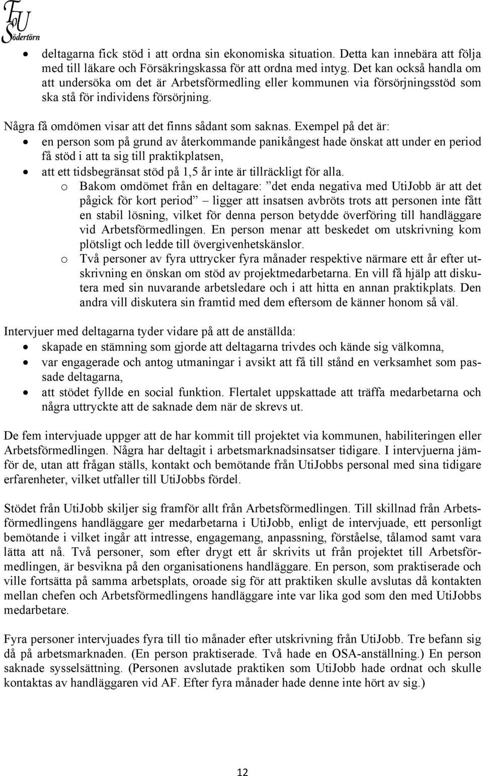 Exempel på det är: en person som på grund av återkommande panikångest hade önskat att under en period få stöd i att ta sig till praktikplatsen, att ett tidsbegränsat stöd på 1,5 år inte är