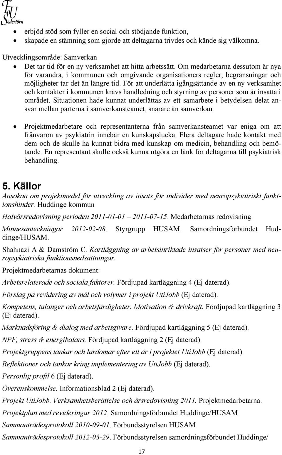 Om medarbetarna dessutom är nya för varandra, i kommunen och omgivande organisationers regler, begränsningar och möjligheter tar det än längre tid.