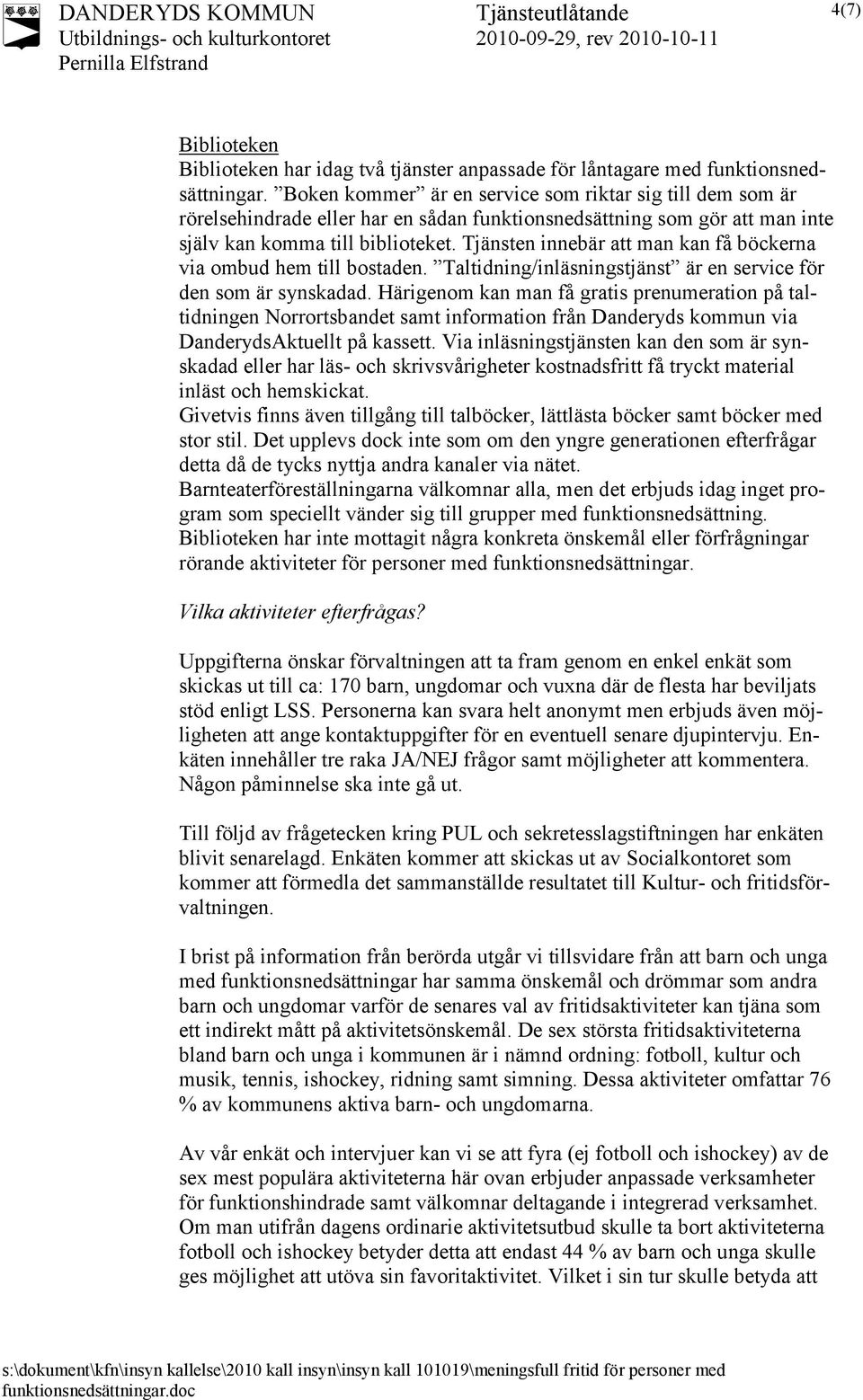 Tjänsten innebär att man kan få böckerna via ombud hem till bostaden. Taltidning/inläsningstjänst är en service för den som är synskadad.