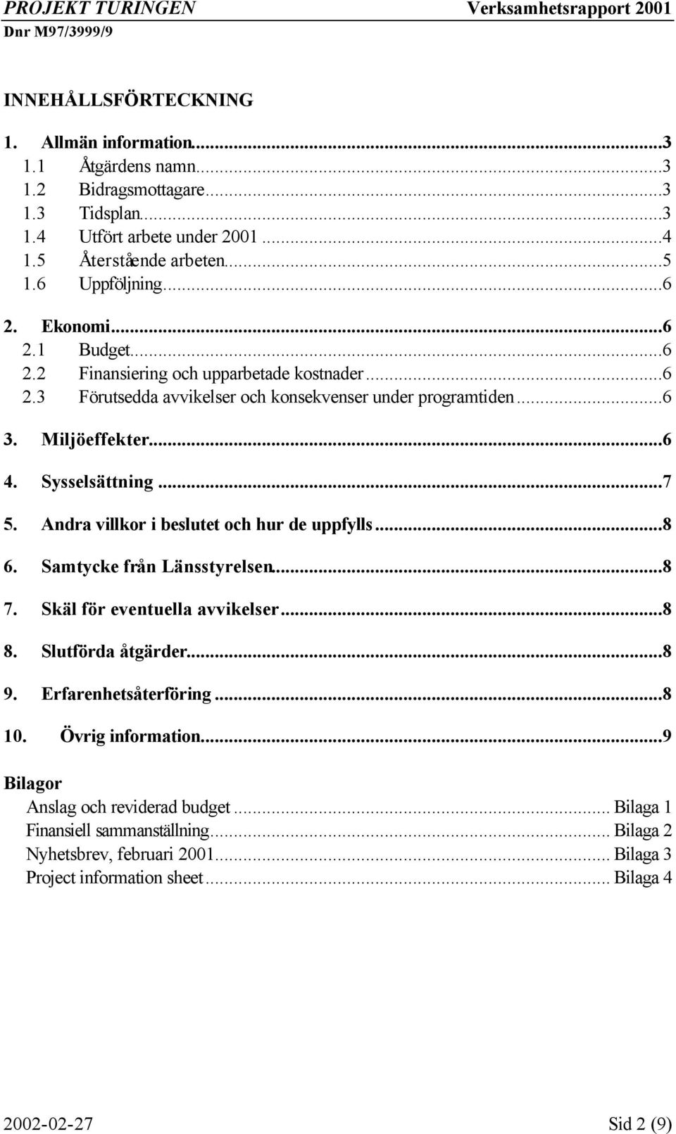 Andra villkor i beslutet och hur de uppfylls...8 6. Samtycke från Länsstyrelsen...8 7. Skäl för eventuella avvikelser...8 8. Slutförda åtgärder...8 9. Erfarenhetsåterföring...8 10.