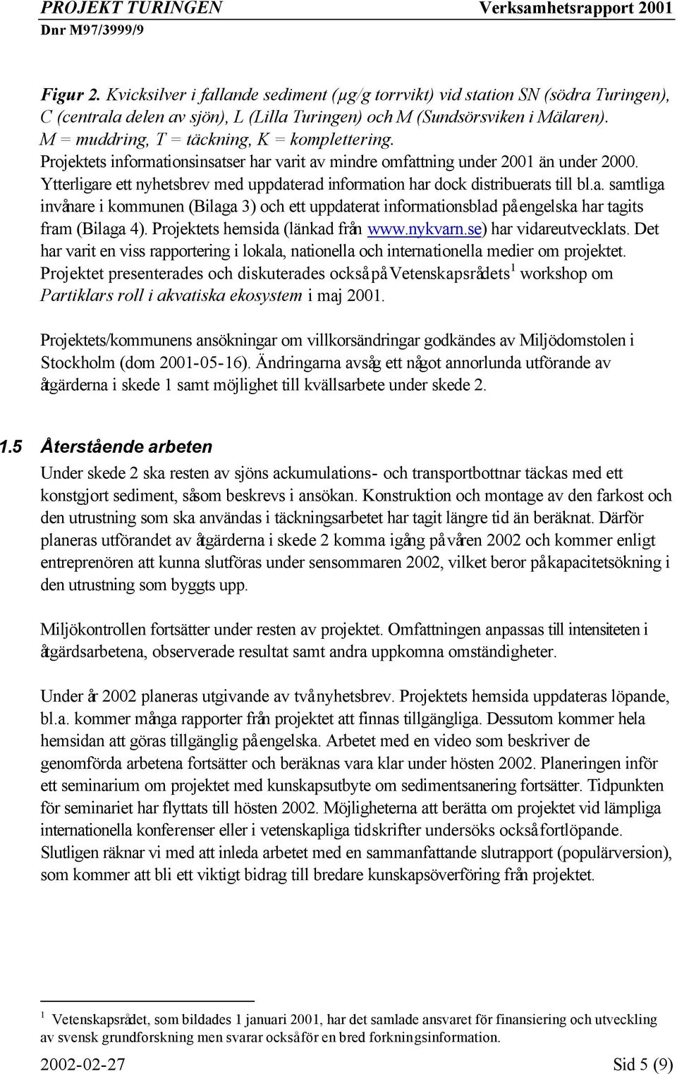 Ytterligare ett nyhetsbrev med uppdaterad information har dock distribuerats till bl.a. samtliga invånare i kommunen (Bilaga 3) och ett uppdaterat informationsblad på engelska har tagits fram (Bilaga 4).