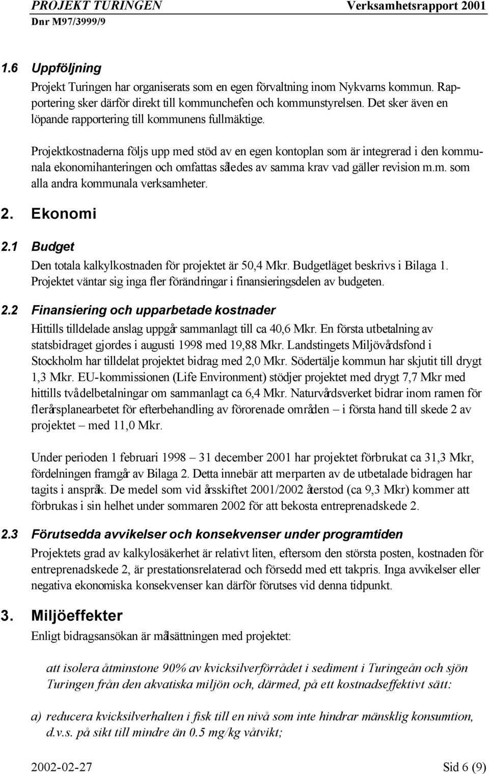 Projektkostnaderna följs upp med stöd av en egen kontoplan som är integrerad i den kommunala ekonomihanteringen och omfattas således av samma krav vad gäller revision m.m. som alla andra kommunala verksamheter.