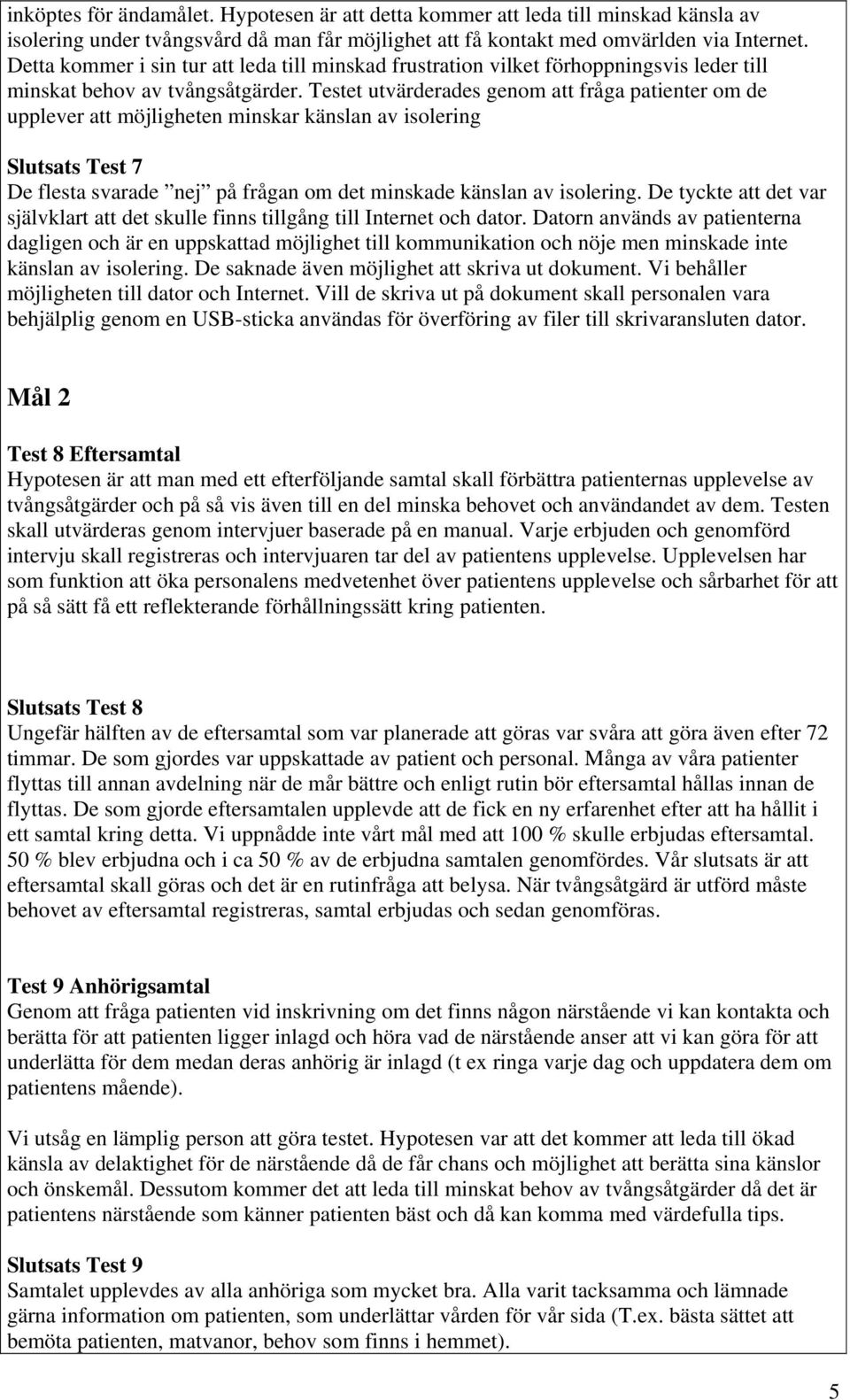 Testet utvärderades genom att fråga patienter om de upplever att möjligheten minskar känslan av isolering Slutsats Test 7 De flesta svarade nej på frågan om det minskade känslan av isolering.