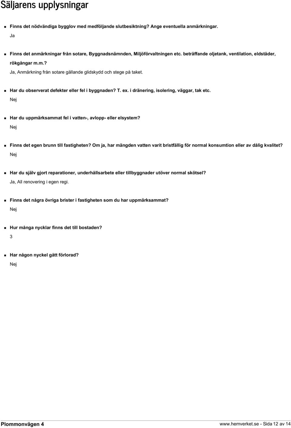 i dränering, isolering, väggar, tak etc. Nej Har du uppmärksammat fel i vatten-, avlopp- eller elsystem? Nej Finns det egen brunn till fastigheten?